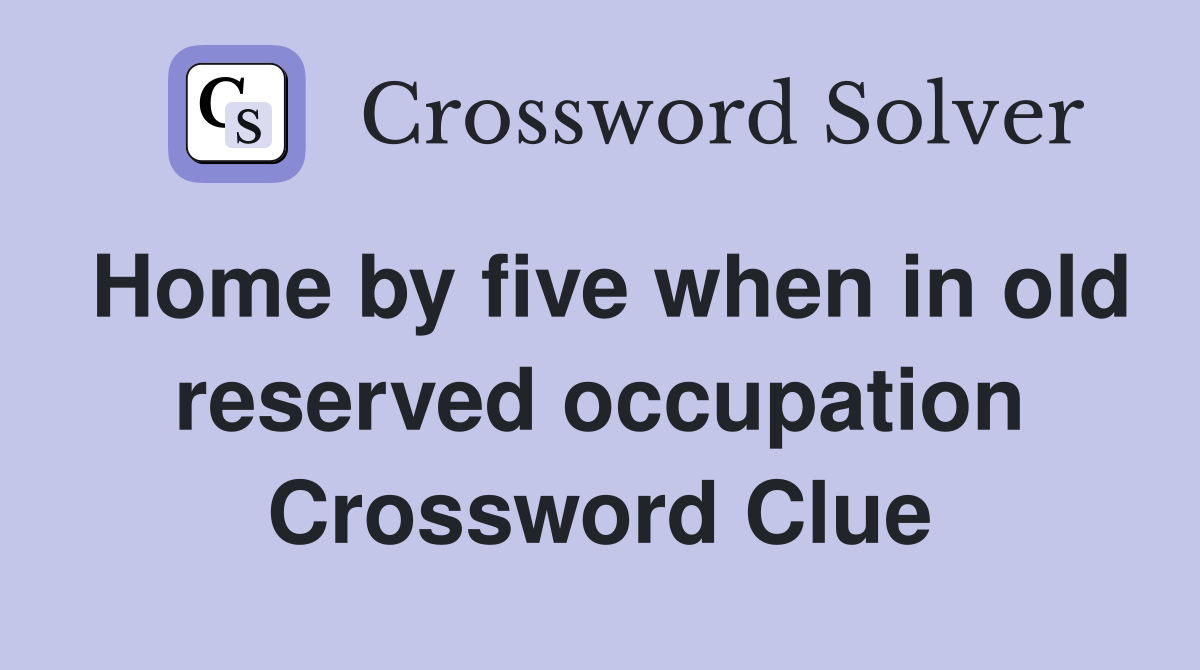 Home by five when in old reserved occupation Crossword Clue Answers Crossword Solver